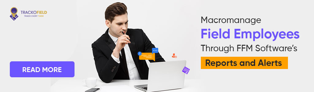 Macromanage Field Employees Through FFM Software’s Reports and Alerts